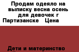 Продам одеяло на выписку весна-осень для девочек г.Партизанске › Цена ­ 1 500 -  Дети и материнство » Детская одежда и обувь   